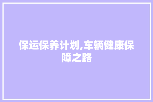 保运保养计划,车辆健康保障之路