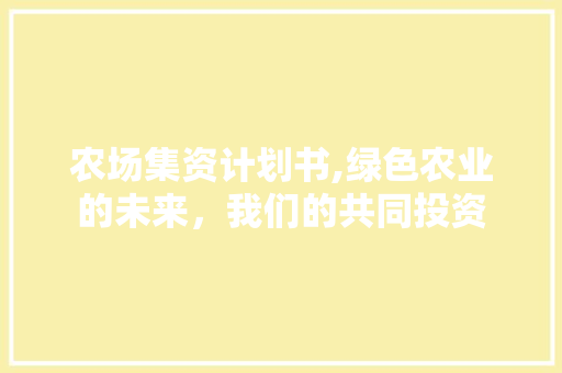 农场集资计划书,绿色农业的未来，我们的共同投资