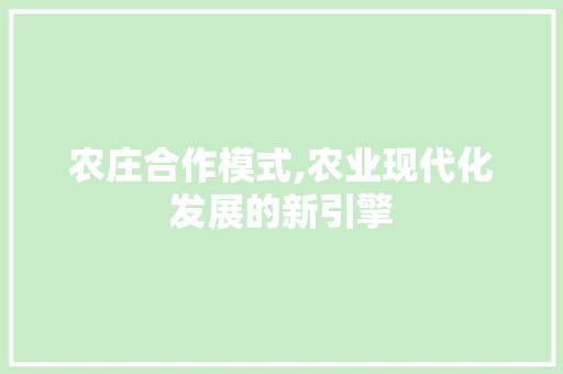 农庄合作模式,农业现代化发展的新引擎