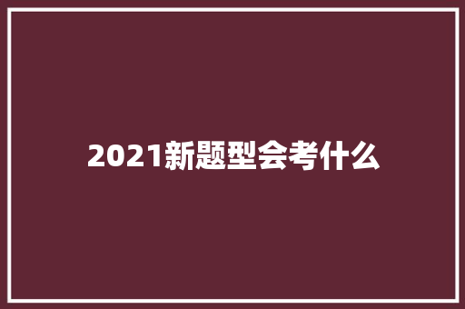 2021新题型会考什么