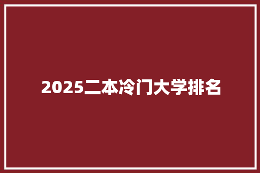 2025二本冷门大学排名