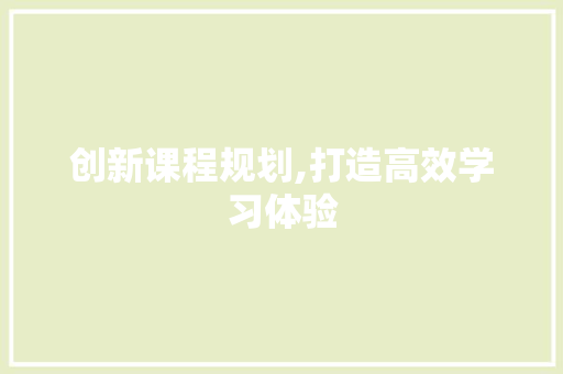 创新课程规划,打造高效学习体验