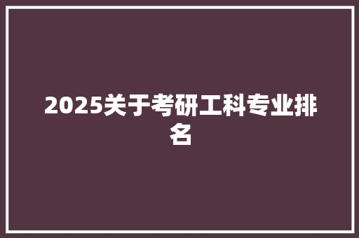 2025关于考研工科专业排名