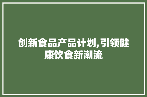 创新食品产品计划,引领健康饮食新潮流