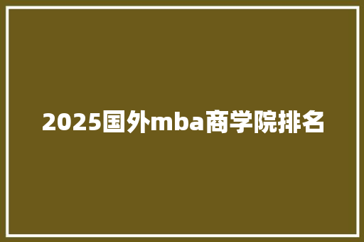 2025国外mba商学院排名