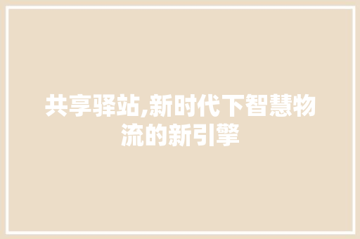 共享驿站,新时代下智慧物流的新引擎