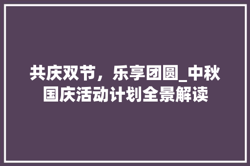 共庆双节，乐享团圆_中秋国庆活动计划全景解读