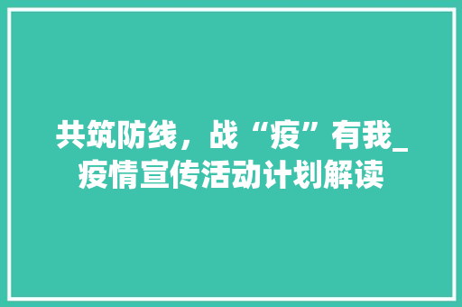 共筑防线，战“疫”有我_疫情宣传活动计划解读