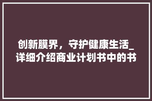 创新膜界，守护健康生活_详细介绍商业计划书中的书面膜市场步骤