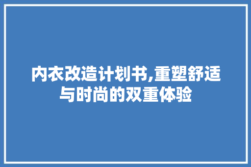 内衣改造计划书,重塑舒适与时尚的双重体验