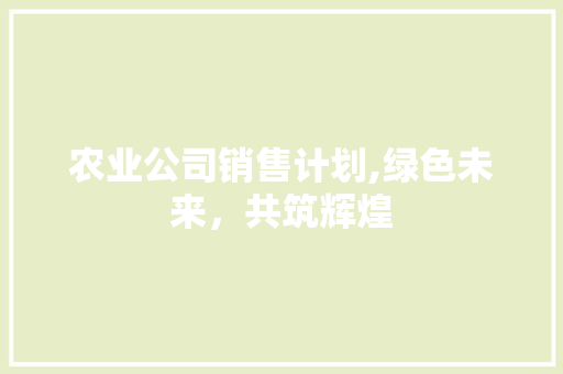 农业公司销售计划,绿色未来，共筑辉煌
