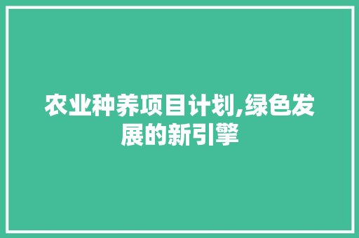 农业种养项目计划,绿色发展的新引擎