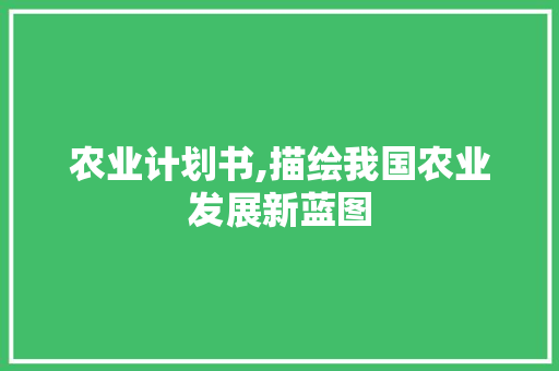 农业计划书,描绘我国农业发展新蓝图