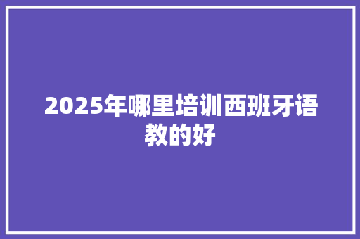 2025年哪里培训西班牙语教的好