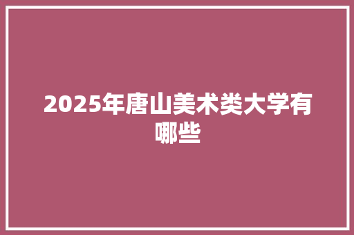 2025年唐山美术类大学有哪些