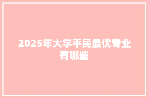 2025年大学平民最优专业有哪些