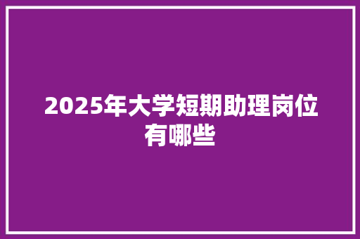2025年大学短期助理岗位有哪些