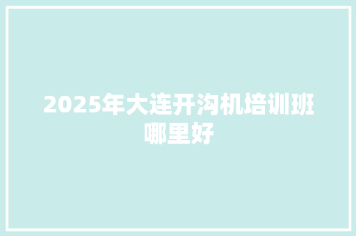2025年大连开沟机培训班哪里好