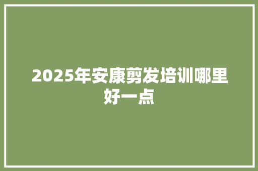 2025年安康剪发培训哪里好一点