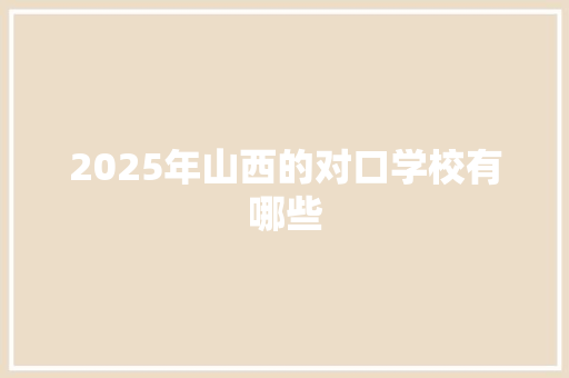 2025年山西的对口学校有哪些