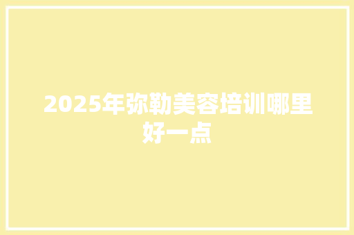 2025年弥勒美容培训哪里好一点