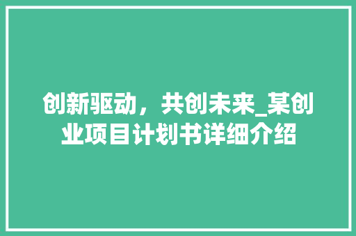创新驱动，共创未来_某创业项目计划书详细介绍