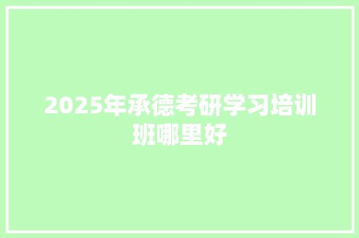 2025年承德考研学习培训班哪里好