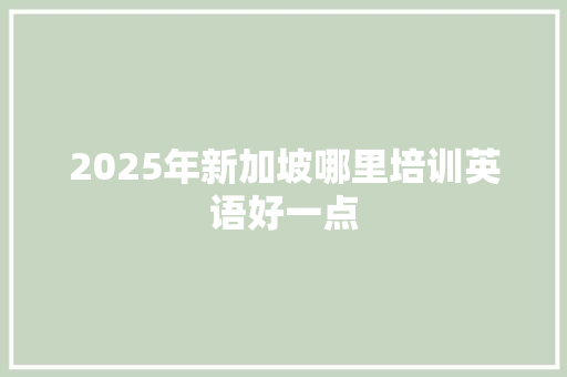 2025年新加坡哪里培训英语好一点