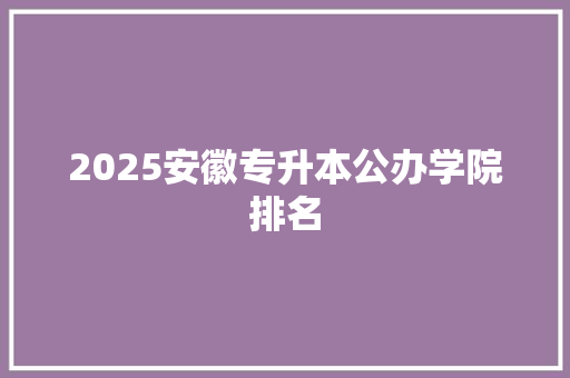 2025安徽专升本公办学院排名