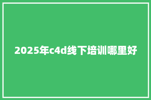 2025年c4d线下培训哪里好