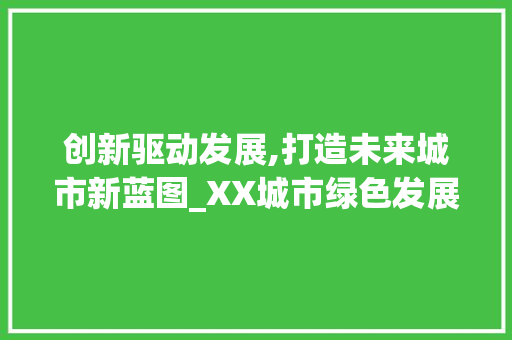 创新驱动发展,打造未来城市新蓝图_XX城市绿色发展行动计划书