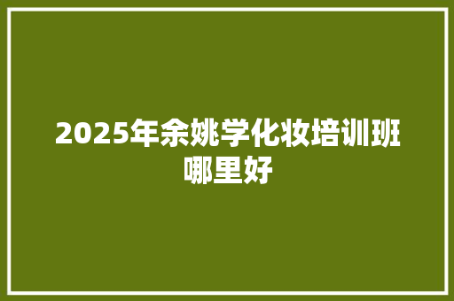 2025年余姚学化妆培训班哪里好