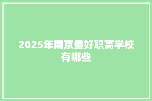 2025年南京最好职高学校有哪些