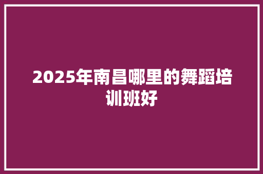 2025年南昌哪里的舞蹈培训班好
