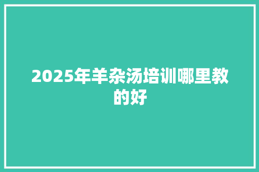 2025年羊杂汤培训哪里教的好