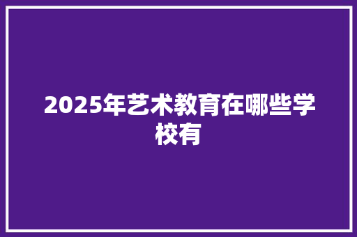 2025年艺术教育在哪些学校有