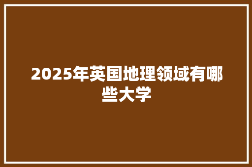 2025年英国地理领域有哪些大学