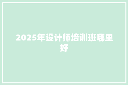 2025年设计师培训班哪里好