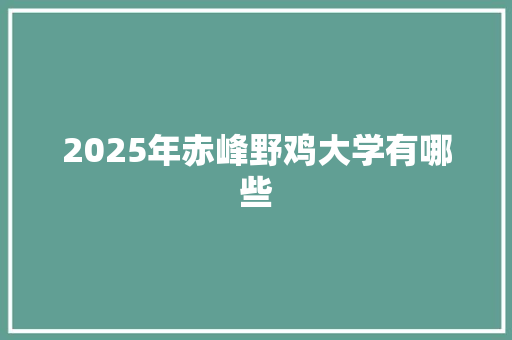 2025年赤峰野鸡大学有哪些 短语