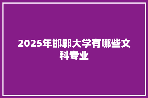 2025年邯郸大学有哪些文科专业