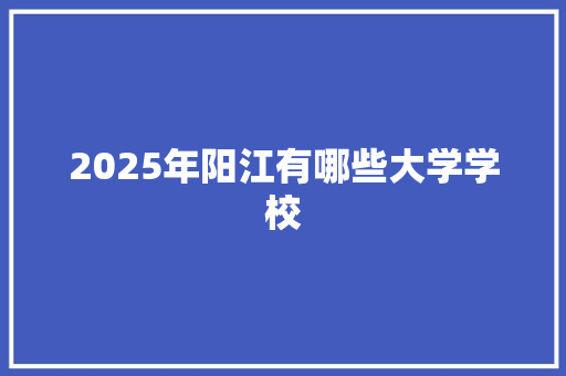 2025年阳江有哪些大学学校