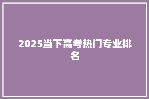 2025当下高考热门专业排名