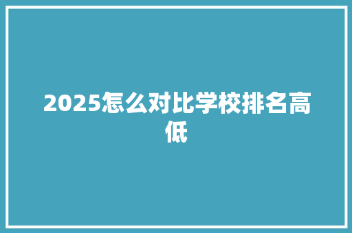2025怎么对比学校排名高低