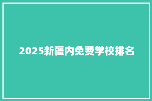 2025新疆内免费学校排名