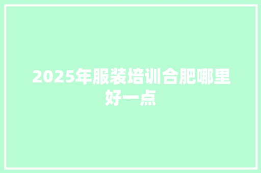 2025年服装培训合肥哪里好一点