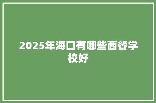 2025年海口有哪些西餐学校好
