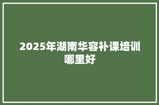 2025年湖南华容补课培训哪里好
