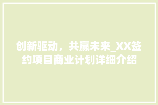 创新驱动，共赢未来_XX签约项目商业计划详细介绍