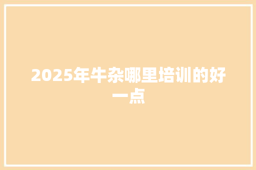 2025年牛杂哪里培训的好一点