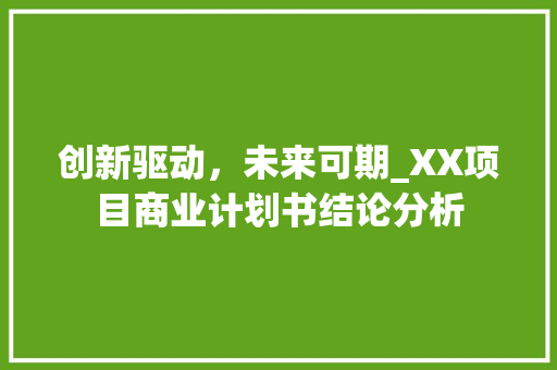 创新驱动，未来可期_XX项目商业计划书结论分析